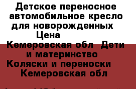 Детское переносное автомобильное кресло для новорожденных › Цена ­ 4 000 - Кемеровская обл. Дети и материнство » Коляски и переноски   . Кемеровская обл.